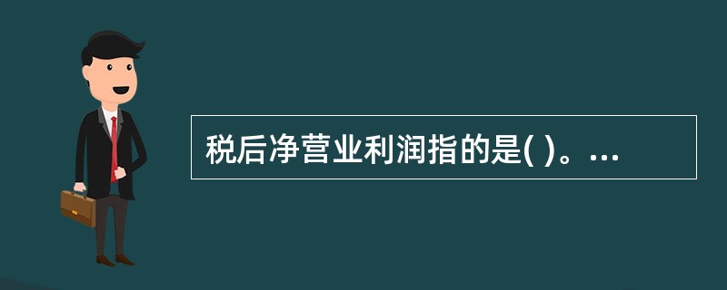 税后净营业利润指的是( )。A、财务报告中的税后净利润减去债务利息支出B、财务报