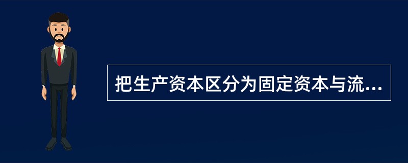 把生产资本区分为固定资本与流动资本,其依据是( )