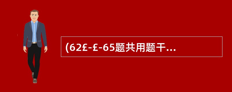 (62£­£­65题共用题干) 患者,女性,56岁。腹痛、呕吐、停止排气排便2天