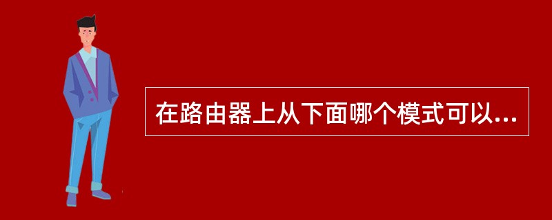 在路由器上从下面哪个模式可以进行接口配置模式?( )