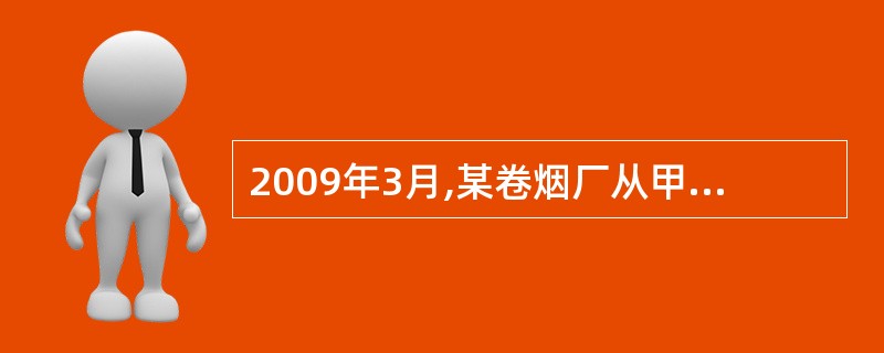 2009年3月,某卷烟厂从甲企业购进烟丝,取得增值税专用发票,注明价款50万元;