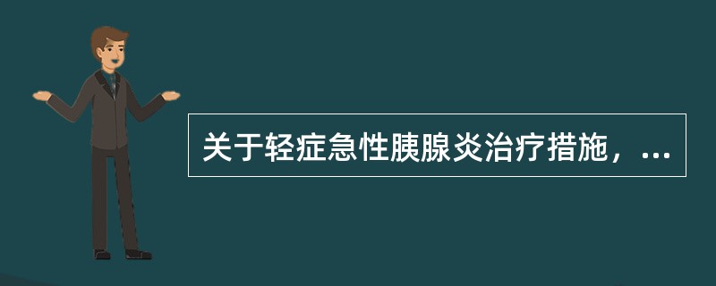 关于轻症急性胰腺炎治疗措施，下列说法错误的是A、胃肠减压B、禁食C、补充血容量D