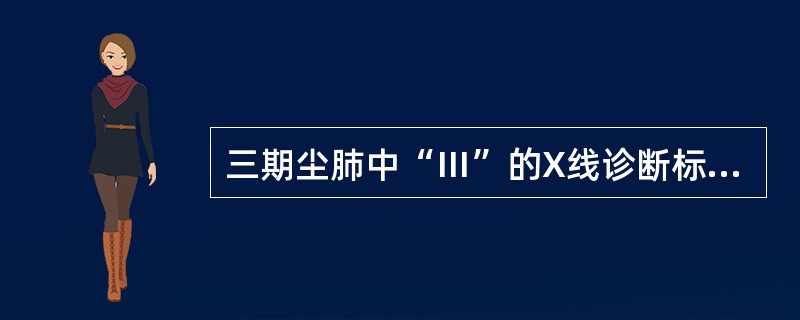 三期尘肺中“Ⅲ”的X线诊断标准是