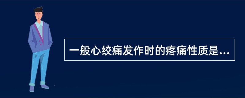 一般心绞痛发作时的疼痛性质是A、针扎样刺痛，反复发作B、闪电样抽痛，起止突然C、