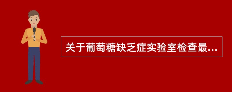 关于葡萄糖缺乏症实验室检查最可靠的是A、G6PD活性测定B、红细胞海因小体计数增