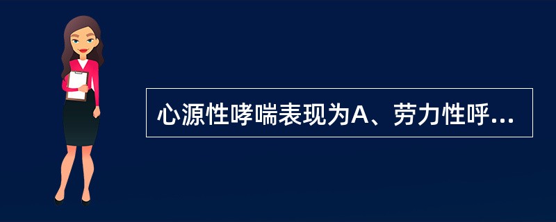 心源性哮喘表现为A、劳力性呼吸困难B、端坐呼吸C、夜间阵发性呼吸困难D、发作性喘