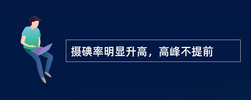 摄碘率明显升高，高峰不提前