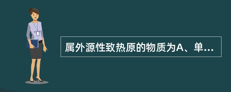 属外源性致热原的物质为A、单核细胞B、中性粒细胞C、嗜酸性粒细胞D、白细胞介素£