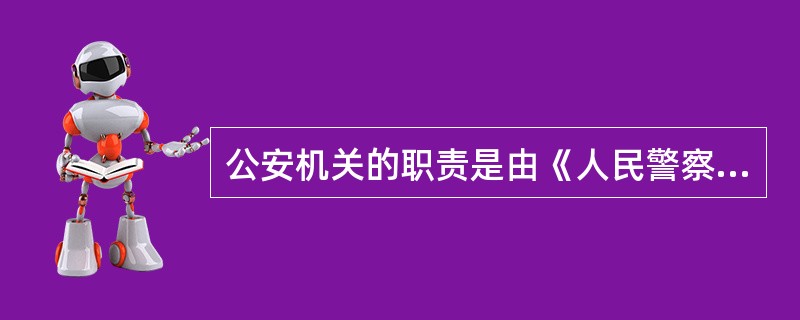 公安机关的职责是由《人民警察法》规定的。 ( )