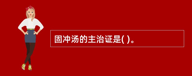 固冲汤的主治证是( )。