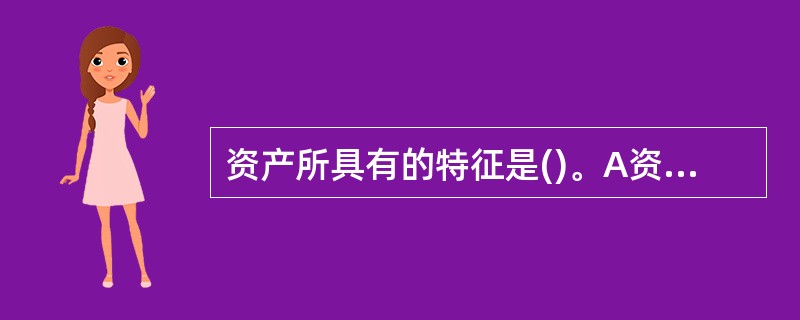 资产所具有的特征是()。A资产能够给企业带来未来经济利益B是企业拥有或控制的 C