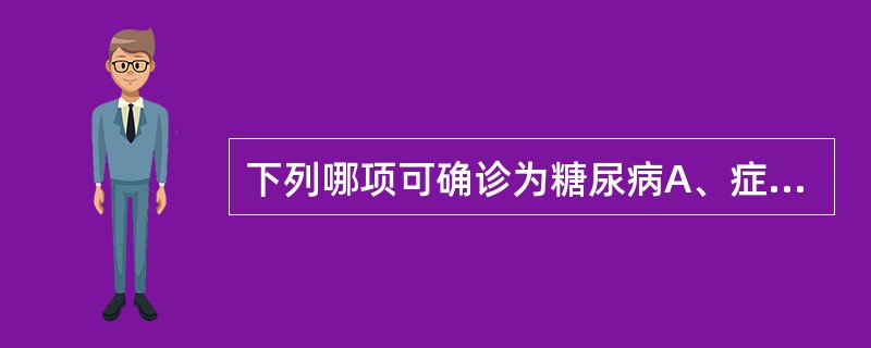 下列哪项可确诊为糖尿病A、症状£«随机血糖≥11.1mmol／LB、症状£«空腹