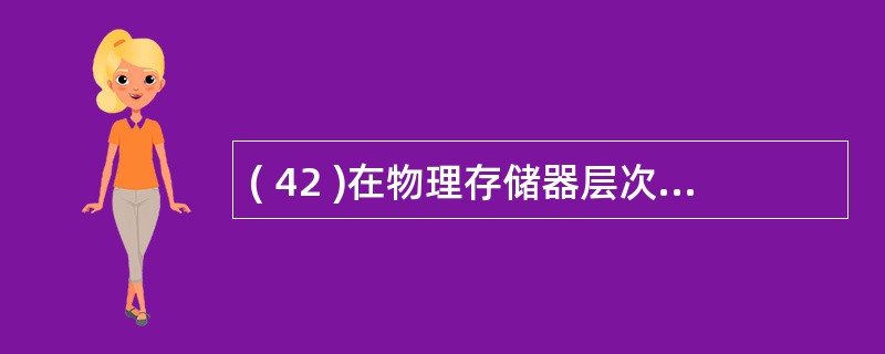 ( 42 )在物理存储器层次结构中, 下 列哪些存储设备是非易失性存诸?Ⅰ .高