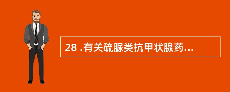 28 .有关硫脲类抗甲状腺药的叙述,错误的是A .硫脲类是最常用的抗甲状腺药B