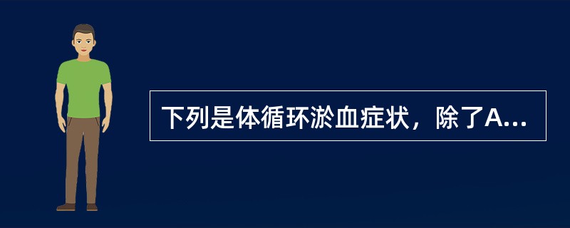 下列是体循环淤血症状，除了A、纳差、恶心B、上腹胀痛C、少尿D、水肿E、呼吸困难