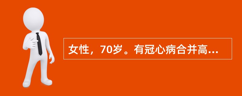 女性，70岁。有冠心病合并高血压多年。因胸闷来诊。体检：血压170£¯100mm