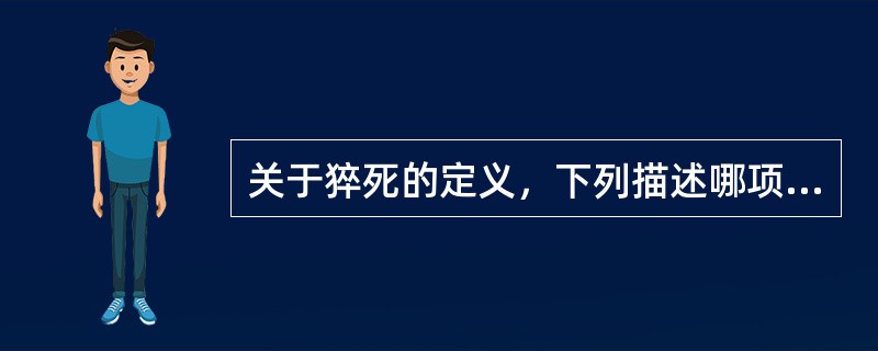 关于猝死的定义，下列描述哪项正确：A、发病后1h死亡B、发病后2h死亡C、发病后