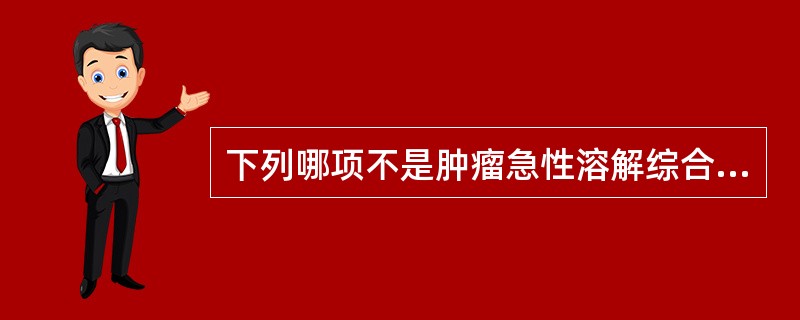 下列哪项不是肿瘤急性溶解综合征的临床表现A、高尿酸血症B、高钾血症C、高磷血症D