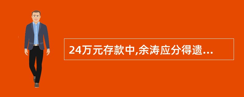 24万元存款中,余涛应分得遗产( ) 查看材料