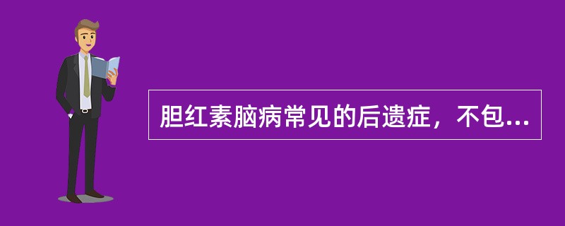 胆红素脑病常见的后遗症，不包括下列哪个A、眼球运动障碍B、手足徐动症C、听力障碍