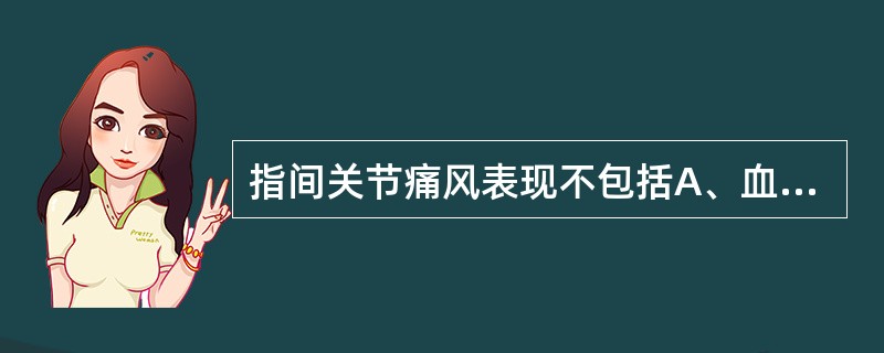 指间关节痛风表现不包括A、血清尿酸值增高B、多见于近侧指间关节C、多见于远侧指间