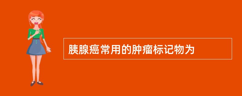 胰腺癌常用的肿瘤标记物为