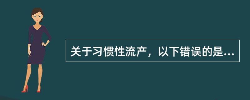 关于习惯性流产，以下错误的是A、流产总是发生在相同妊娠月份B、自然流产连续发生两
