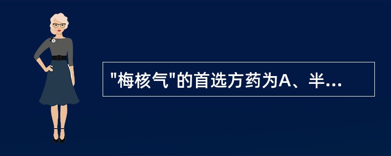 "梅核气"的首选方药为A、半夏厚朴汤B、甘麦大枣汤C、滋水清肝饮D、丹栀逍遥散E