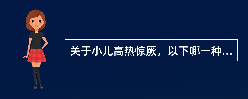 关于小儿高热惊厥，以下哪一种说法不正确A、在小儿惊厥中最为常见B、惊厥发作持续时