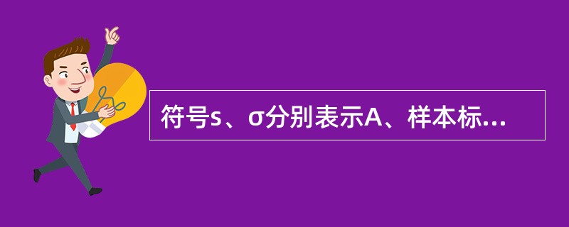 符号s、σ分别表示A、样本标准差和总体标准差B、样本标准差和方差C、总体标准差和