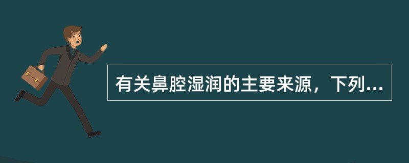 有关鼻腔湿润的主要来源，下列哪项是错误的A、毛细血管经上皮细胞渗出液B、嗅膜下嗅