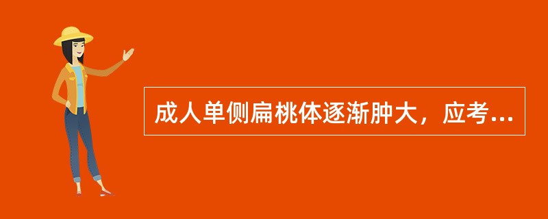 成人单侧扁桃体逐渐肿大，应考虑为A、扁桃体周围脓肿B、慢性扁桃体炎C、扁桃体角化