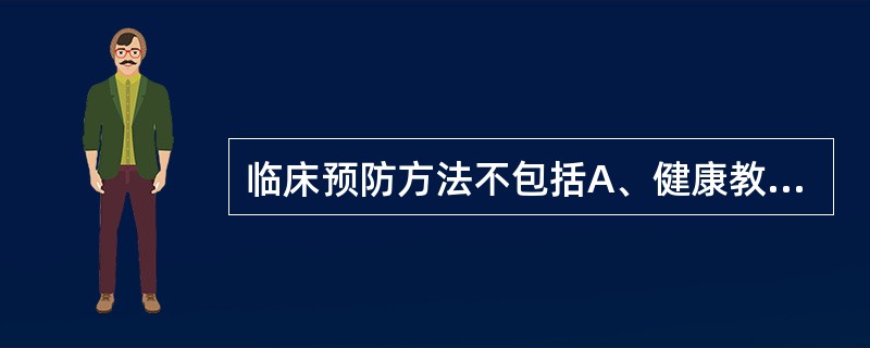 临床预防方法不包括A、健康教育B、筛检C、临床治疗D、免疫预防E、化学预防 -