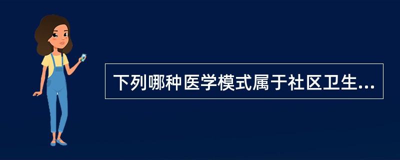 下列哪种医学模式属于社区卫生服务的基础A、生物医学模式B、机械论医学模式C、神灵