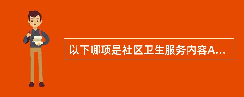 以下哪项是社区卫生服务内容A、慢性病普查B、慢性病专科门诊C、慢性病健康教育D、