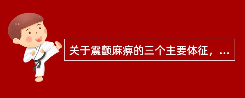 关于震颤麻痹的三个主要体征，下列哪项是正确的A、震颤、面具脸、肌张力增高B、震颤