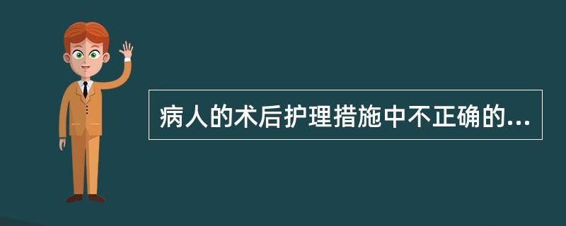 病人的术后护理措施中不正确的是( )