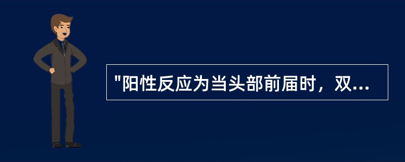 "阳性反应为当头部前届时，双髋与双膝关节同时屈曲"的是