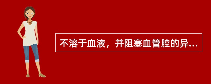 不溶于血液，并阻塞血管腔的异常物质称为