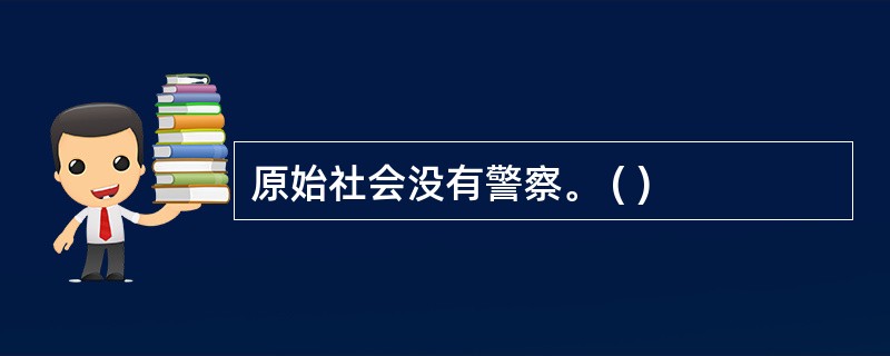 原始社会没有警察。 ( )