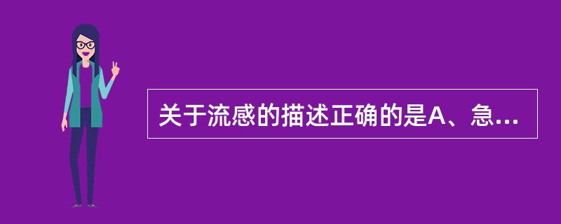 关于流感的描述正确的是A、急起高热，全身症状重而呼吸道症状并不严重B、呼吸道症状