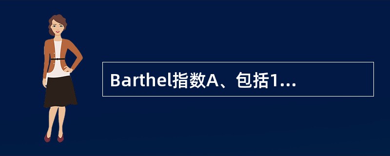 Barthel指数A、包括10个内容，总分为10分B、包括5个内容，总分100分
