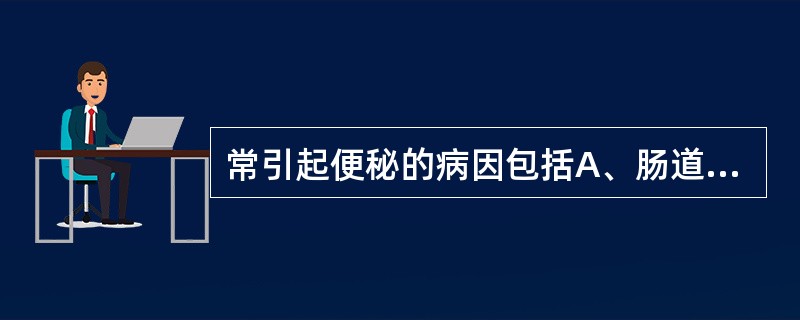 常引起便秘的病因包括A、肠道运动功能减弱B、所进食物缺乏纤维素C、肛门肛周疾病D