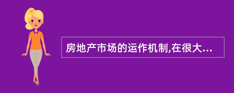 房地产市场的运作机制,在很大程度上取决于( )。