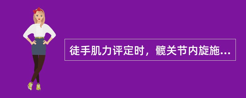 徒手肌力评定时，髋关节内旋施加阻力的部位是A、大腿远端，膝关节上方内侧B、大腿远