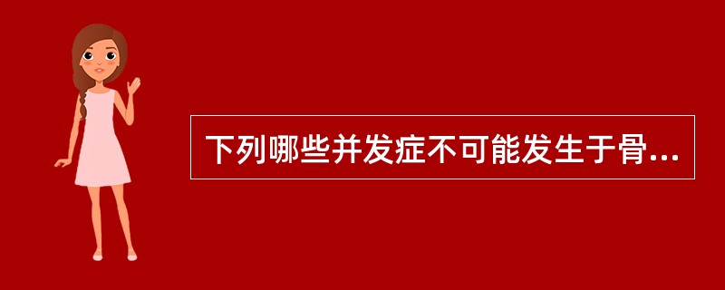下列哪些并发症不可能发生于骨折晚期A、骨化性肌炎B、骨缺血性坏死C、创伤性关节炎