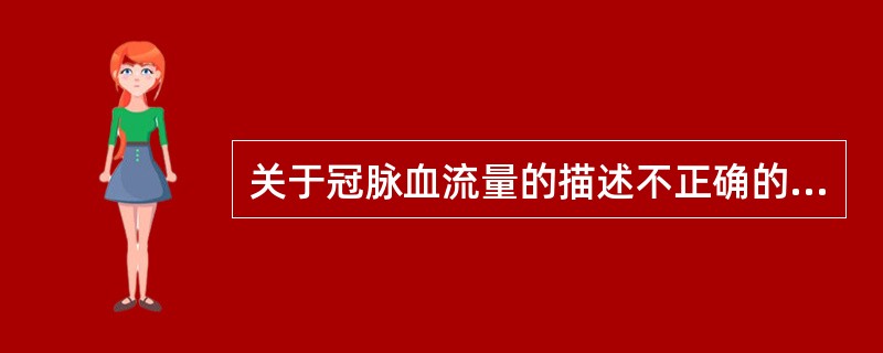 关于冠脉血流量的描述不正确的是( )。A、心动周期缩短，冠脉血流量减少B、冠脉血