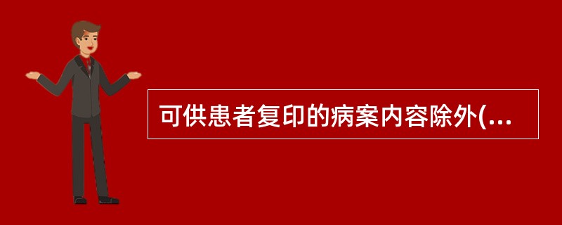 可供患者复印的病案内容除外( )。A、病理报告单B、住院志C、手术记录D、病程记