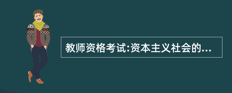 教师资格考试:资本主义社会的教育建立的现代学校制度比古代社会学校体系更完备和更