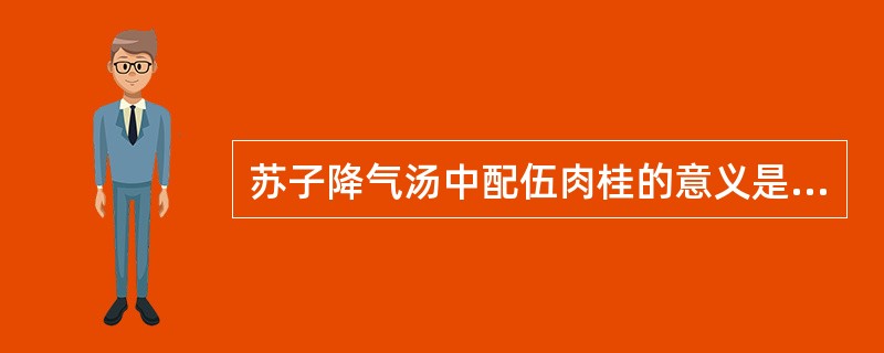 苏子降气汤中配伍肉桂的意义是( )。